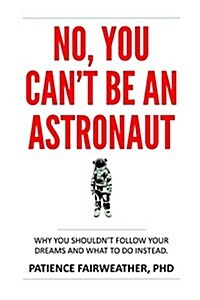 No, You Cant Be an Astronaut: Why You Shouldnt Follow Your Dreams and What to Do Instead (Paperback)