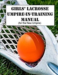 Girls Lacrosse Umpire-In-Training Manual: (For the New Umpire) (Paperback)