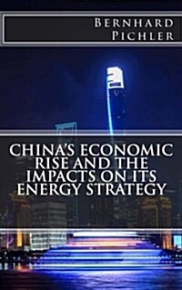 Chinas Economic Rise and the Impacts on Its Energy Strategy (Paperback)