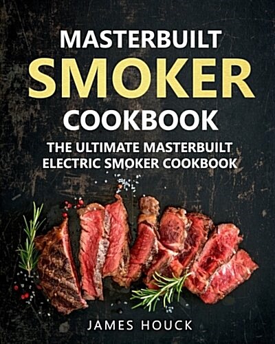 Masterbuilt Smoker Cookbook: The Ultimate Masterbuilt Electric Smoker Cookbook: Simple and Delicious Electric Smoker Recipes for Your Whole Family (Paperback)