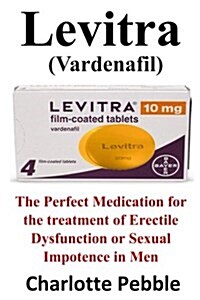 Levitra (Vardenafil): The Perfect Medication for the Treatment of Erectile Dysfunction or Sexual Impotence in Men (Paperback)