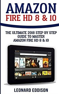 Amazon Fire HD 8 & 10: The Ultimate 2018 Step by Step Guide to Master Amazon Fire HD 8 & 10 (Paperback)