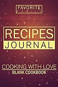 Recipes Journal: Cooking with Love: Blank Cookbook: Favorite Family: Blank Recipe Cookbook, 6 X 9, 104 Pages (Paperback)