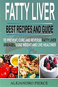 Fatty Liver: Best Recipes and Guide to Prevent, Cure and Reverse Fatty Liver Diseases, Lose Weight & Live Healthier (Paperback)