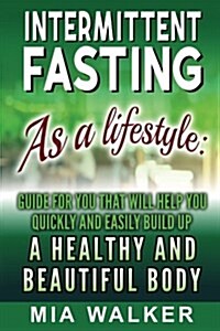 Intermittent Fasting as a Lifestyle: Guide for You That Will Help You Quickly and Easily Build Up a Healthy and Beautiful Body (Paperback)