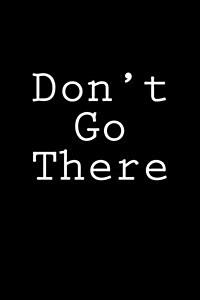 Dont Go There: Notebook, 150 Lined Pages, Softcover, 6 X 9 (Paperback)