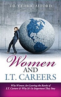 Women and I.T. Careers: Why Women Are Leaving the Ranks of I.T. Careers and Why Its So Important They Stay (Paperback)