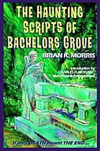 The Haunting Scripts of Bachelors Grove: If Only Death Meant the End (Paperback)