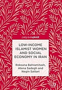 Low-Income Islamist Women and Social Economy in Iran (Hardcover, 1st ed. 2018)