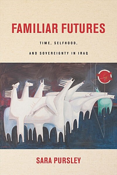 Familiar Futures: Time, Selfhood, and Sovereignty in Iraq (Hardcover)