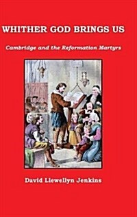 Whither God Brings Us : Cambridge and the Reformation Martyrs (Hardcover, Casebound ed.)