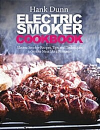 Electric Smoker Cookbook: Electric Smoker Recipes, Tips, and Techniques to Smoke Meat Like a Pitmaster (Hardcover)