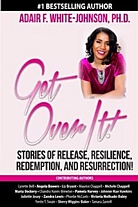 Get Over It!: Stories of Release, Resilience, Redemption, and Resurrection! (Paperback)