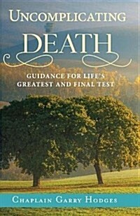 Uncomplicating Death: Guidance for Lifes Greatest and Final Test (Paperback)