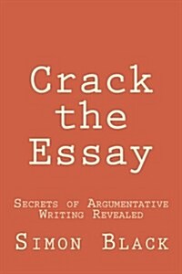 Crack the Essay: Secrets of Argumentative Writing Revealed (Paperback)