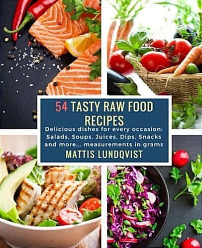 54 Tasty Raw Food Recipes: Delicious Dishes for Every Occasion: Salads, Soups, Juices, Dips, Snacks and More... Measurements in Grams (Paperback)