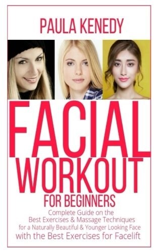 Facial Workout for Beginners: Complete Guide on the Best Exercises & Message Techniques for a Naturally Beautiful and Younger Looking Face-With the (Paperback)