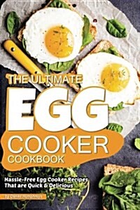 The Ultimate Egg Cooker Cookbook: Hassle-Free Egg Cooker Recipes That Are Quick Delicious (Paperback)