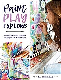 Paint, Play, Explore: Expressive Mark-Making Techniques in Mixed Media (Paperback)