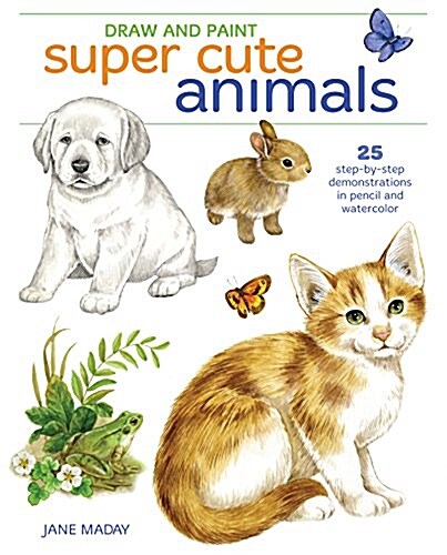 Draw and Paint Super Cute Animals: 35 Step-By-Step Demonstrations (Paperback)
