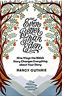 Even Better Than Eden: Nine Ways the Bibles Story Changes Everything about Your Story (Paperback)