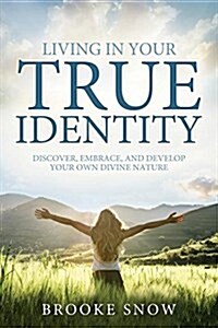 Living in Your True Identity: Discover, Embrace, and Develop Your Own Divine Nature (Paperback)