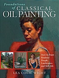 Foundations of Classical Oil Painting: How to Paint Realistic People, Landscapes and Still Life (Paperback)