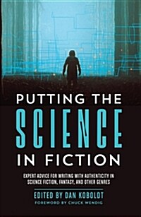 Putting the Science in Fiction: Expert Advice for Writing with Authenticity in Science Fiction, Fantasy, & Other Genres (Paperback)
