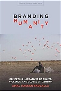 Branding Humanity: Competing Narratives of Rights, Violence, and Global Citizenship (Hardcover)