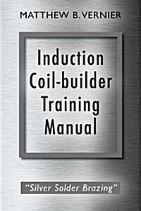 Induction Coil-Builder Training Manual: Silver Solder Brazing (Paperback)