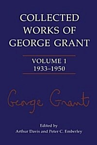 Collected Works of George Grant: Volume 1 (1933-1950) (Paperback)
