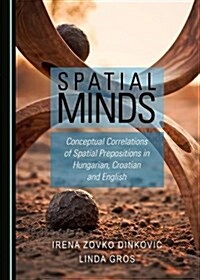 Spatial Minds: Conceptual Correlations of Spatial Prepositions in Hungarian, Croatian and English (Hardcover)