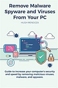 Remove Malware, Spyware and Viruses from Your PC: Guide to Increase Your Computers Security and Speed by Removing Malicious Viruses, Malware, and Spy (Paperback)