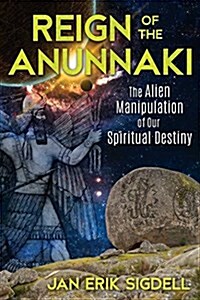 Reign of the Anunnaki: The Alien Manipulation of Our Spiritual Destiny (Paperback)