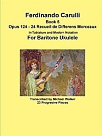 Ferdinando Carulli Book 5 Opus 124 - 24 Recueil de Differens Morceaux in Tablature and Modern Notation for Baritone Ukulele (Paperback)