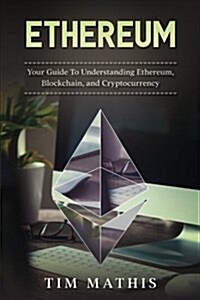 Ethereum: Your Guide to Understanding Ethereum, Blockchain, and Cryptocurrency (Paperback)