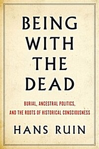 Being with the Dead: Burial, Ancestral Politics, and the Roots of Historical Consciousness (Paperback)
