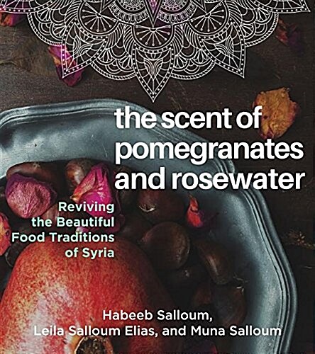 The Scent of Pomegranates and Rose Water: Reviving the Beautiful Food Traditions of Syria (Hardcover)