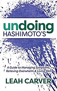Undoing Hashimotos: A Guide to Managing Symptoms, Relieving Overwhelm and Living Well (Paperback)