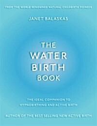 The Water Birth Book: The Ideal Companion to Hypnobirthing and Active Birth (Paperback)