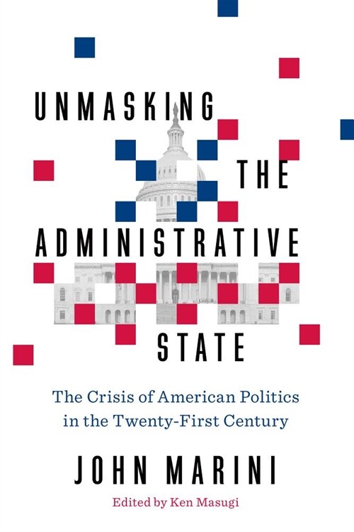 Unmasking the Administrative State: The Crisis of American Politics in the Twenty-First Century (Hardcover)
