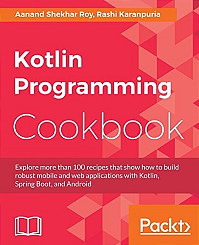 Kotlin Programming Cookbook : Explore more than 100 recipes that show how to build robust mobile and web applications with Kotlin, Spring Boot, and An (Paperback)