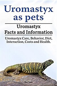 Uromastyx as Pets. Uromastyx Facts and Information. Uromastyx Care, Behavior, Diet, Interaction, Costs and Health. (Paperback)