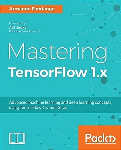 Mastering TensorFlow 1.x : Advanced machine learning and deep learning concepts using TensorFlow 1.x and Keras (Paperback)