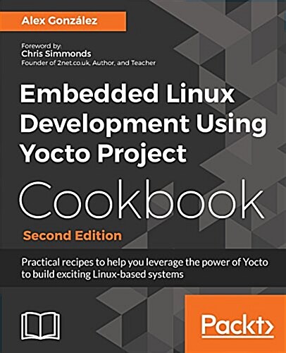 Embedded Linux Development Using Yocto Project Cookbook : Practical recipes to help you leverage the power of Yocto to build exciting Linux-based syst (Paperback, 2 Revised edition)