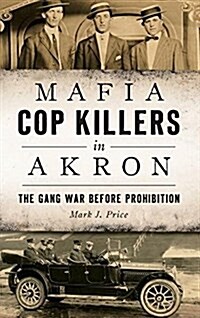 Mafia Cop Killers in Akron: The Gang War Before Prohibition (Hardcover)