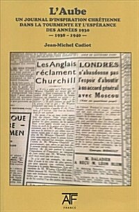 LAube 1938-1940: Un Journal DInspiration Chretienne Dans La Tourmente Et LEsperence Des Annees 1930 (Paperback)