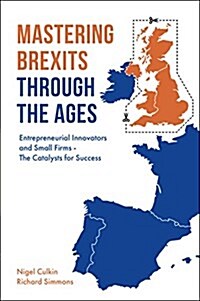 Mastering Brexits Through The Ages : Entrepreneurial Innovators and Small Firms - The Catalysts for Success (Hardcover)