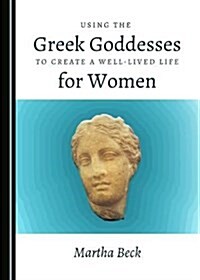 Using the Greek Goddesses to Create a Well-Lived Life for Women (Hardcover)