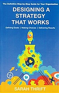 Designing a Strategy That Works: The Definitive Step-By-Step Guide for Your Organization. Defining Goals, Making Choices, Delivering Results (Paperback)